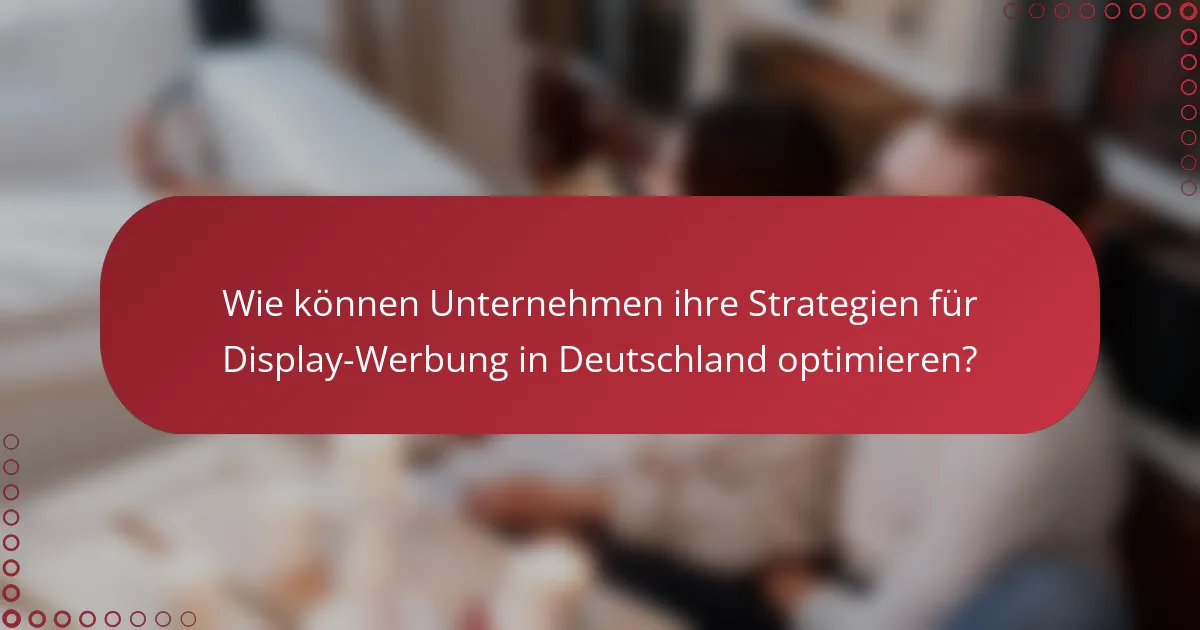 Wie können Unternehmen ihre Strategien für Display-Werbung in Deutschland optimieren?