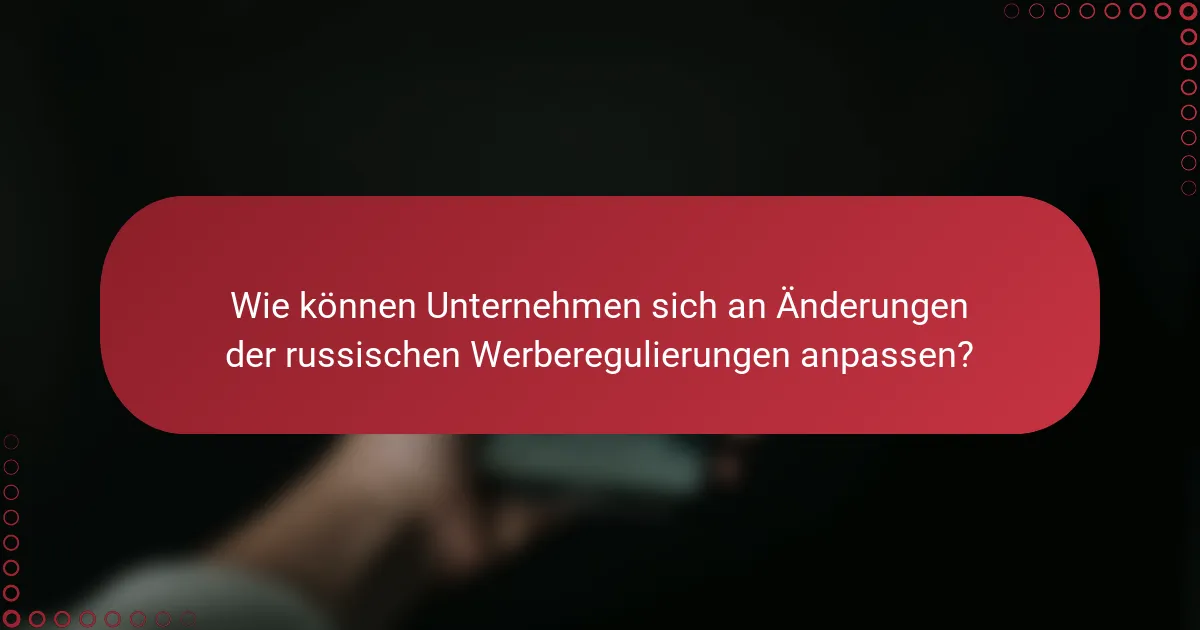 Wie können Unternehmen sich an Änderungen der russischen Werberegulierungen anpassen?