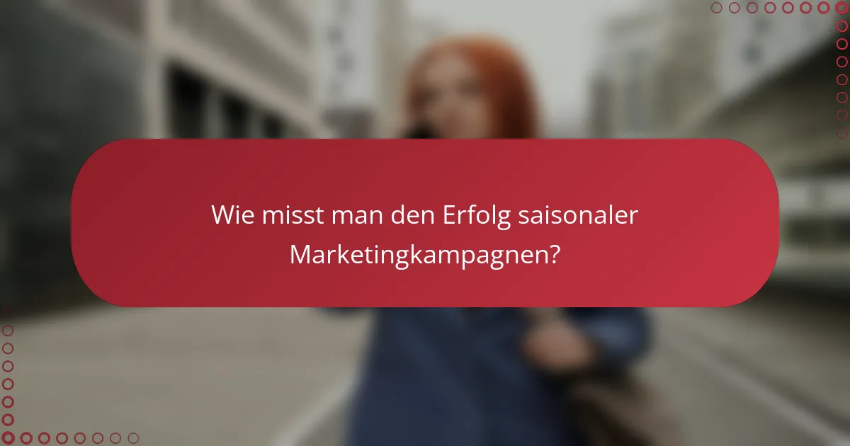 Wie misst man den Erfolg saisonaler Marketingkampagnen?