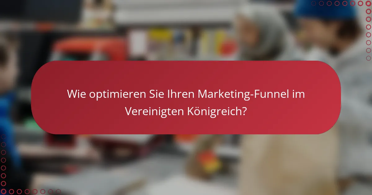 Wie optimieren Sie Ihren Marketing-Funnel im Vereinigten Königreich?
