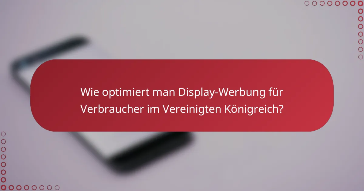 Wie optimiert man Display-Werbung für Verbraucher im Vereinigten Königreich?