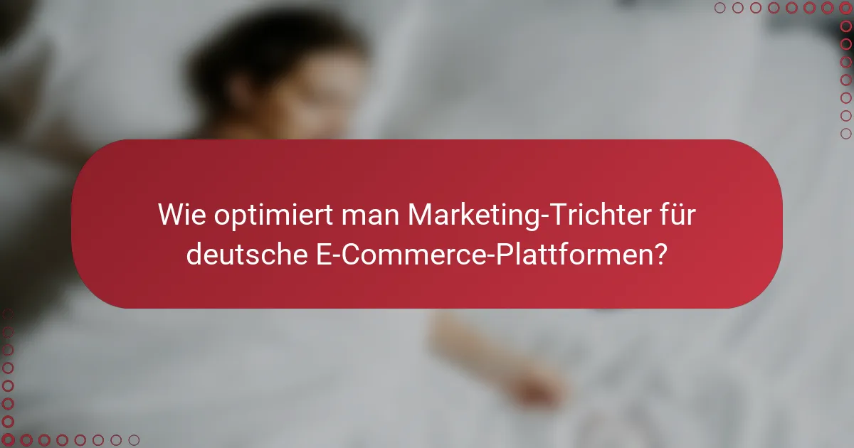 Wie optimiert man Marketing-Trichter für deutsche E-Commerce-Plattformen?