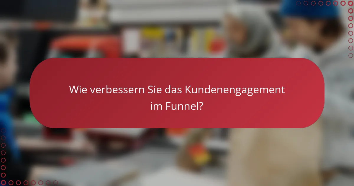 Wie verbessern Sie das Kundenengagement im Funnel?
