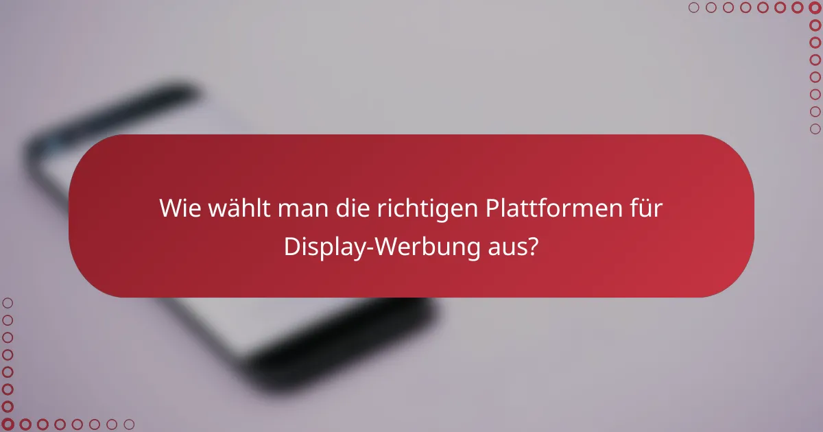 Wie wählt man die richtigen Plattformen für Display-Werbung aus?